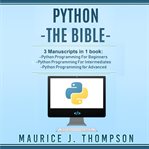 Python -the bible- 3 manuscripts in 1 book : Python programming for beginners -- Python programming for intermediates -- Python programming for advanced cover image