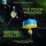 The moon missions before apollo. The History of NASA's Pioneer, Ranger, and Surveyor Programs cover image