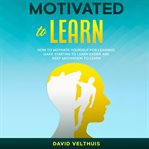 Motivated to learn. How to motivate yourself for learning, make starting to learn easier and keep motivation to learn cover image