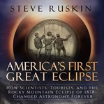 America's first great eclipse : how scientists, tourists, and the Rocky Mountain eclipse of 1878 changed astronomy forever cover image