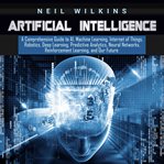 Artificial intelligence: a comprehensive guide to ai, machine learning, internet of things, robot cover image
