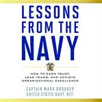 Lessons from the navy. How to Earn Trust, Lead Teams, and Achieve Organizational Excellence cover image