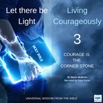 Let there be light: living courageously - three of nine. Courage is the corner stone cover image