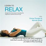 Learn to relax. Escape from the Stress of Everyday Life, Forget Your Worries and Just Let Go cover image