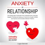 Anxiety in relationship. The Easiest Way to Eliminate Fear of Abandonment, Insecurity, Negative Thinking and Jealousy to Over cover image