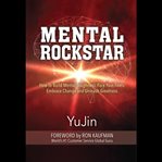 Mental rockstar. How To Build Mental Toughness, Face your Fears, Embrace Change and Unleash Greatness cover image