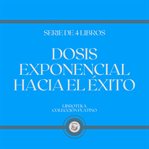 Dosis exponencial hacia el éxito (serie de 4 libros) cover image