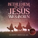Bethlehem, the year jesus was born. Unwrapping the Theology Behind Christmas cover image