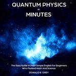 Quantum physics in minutes. The Easy Guide In Plain Simple English For Beginners Who Flunked Math And Science cover image