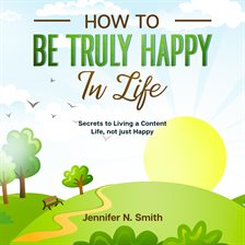 Cover image for How to be Truly Happy in Life: Secrets to Living a Content Life, not just Happy