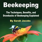 Beekeeping. The Techniques, Benefits, and Drawbacks of Beekeeping Explained cover image