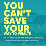 You can't save your way to wealth. How You can build generational wealth through real estate, take care of your immediate family and fu cover image