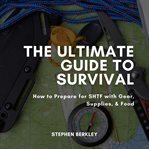 The ultimate guide to survival. How to Prepare for SHTF with Gear, Supplies, & Food cover image
