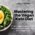 Mastering the vegan keto diet. #1 Keto Vegan Recipes to Foster Better Sleep, Heart Health, Clear Skin & Weight Loss cover image