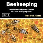 Beekeeping. The Ultimate Beginners' Guide to Learn Managing Bees cover image