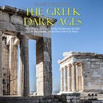 The greek dark ages. The History and Legacy of the Era Between the Fall of the Mycenaeans and the Rise of the City-States cover image