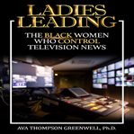 Ladies  leading: the black women who control television news cover image