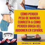 Cómo perder peso de manera correcta & como perder grasa del abdomen en español cover image