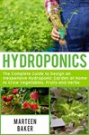 Hydroponics. The Complete Guide to Design an Inexpensive Hydroponics Garden at Home to Grow Vegetables, Fruits an cover image