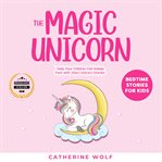 The magic unicorn: bedtime stories for kids. Help Your Children Fall Asleep Fast with Short Unicorn Stories cover image