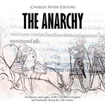 The anarchy. The History and Legacy of the Civil War in England and Normandy during the 12th Century cover image