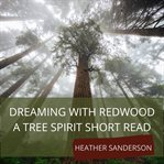 Dreaming with redwood. A Tree Spirit Short Read cover image