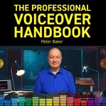 The professional voiceover handbook : all you need to know to start and to grow your six-figure home voiceover bussiness cover image