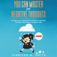 Cover image for You Can Master Your Negative Thoughts: Get Rid of All the Negative Thoughts that Hold You Back