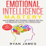 Mastery. Mastery - How to Master Your Emotions, Improve Your EQ and Massively Improve Your Relationships cover image