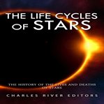 The life cycles of stars. The History of the Lives and Deaths of Stars cover image