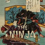 The ninja. The History and Legacy of Feudal Japan's Secret Agents cover image