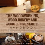 The woodworking, wood joinery and woodturning starter handbook. Beginner Friendly 3 in 1 Guide with Process,Tips,Techniques and 25 Starter Projects cover image
