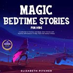 Magic bedtime stories for kids. A Collection of Fantasy and Magic Short Stories with Positive Affirmations to Help Them Fall Asleep cover image