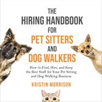 The hiring handbook for pet sitters and dog walkers. How to Find, Hire, and Keep the Best Staff for Your Pet Sitting and Dog Walking Business cover image