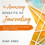 The amazing benefits of journaling. How to Change Your Life & Mindset Through Journaling cover image