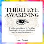 Third eye awakening. The Complete Guide To Third Eye Opening For Improve Mind Power and Personal Development cover image