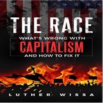 The race. What's wrong with Capitalism and how to fix it cover image