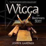 Wicca for beginners 2021. The Ultimate Guide Discovering the World of Wicca; Rituals Magic, Herbs, Crystals, Traditions, and B cover image