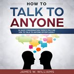 How to talk to anyone. 51 Easy Conversation Topics You Can Use to Talk to Anyone Effortlessly cover image