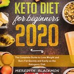 Keto diet for beginners 2020. The Complete Guide to Lose Weight and Burn Fat Quickly and Easily on the Ketogenic Diet cover image