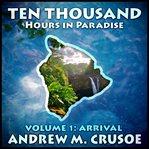 Ten thousand hours in paradise, volume 1. Arrival cover image