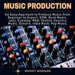 Music production. Easy Approach to Produce Music from Beginner to Expert - EDM, Rock Music, Jazz, Dubstep, Techno, Cou cover image
