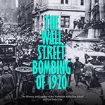 The  wall street bombing of 1920. The History and Legacy of the Notorious Anarchist Attack on New York City cover image