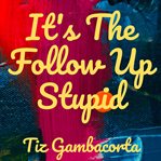 It's the follow up stupid! cover image