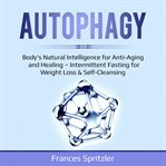 Autophagy. Body's Natural Intelligence for Anti-Aging and Healing – Intermittent Fasting for Weight Loss & Self cover image