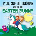 Lydia and the unicorns and the lost easter bunny. An Easter Bunny Chapter Book for Kids cover image