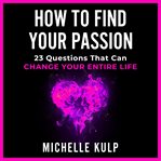 How to find your passion. 23 Questions That Can Change Your Entire Life cover image