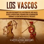 Los vascos. Una guía fascinante de la historia del País Vasco, desde la prehistoria, pasando por la dominación r cover image