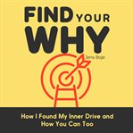 Find your why. How I Found My Inner Drive and How You Can Too cover image