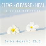 Clear, cleanse, heal. A Guided Meditation cover image